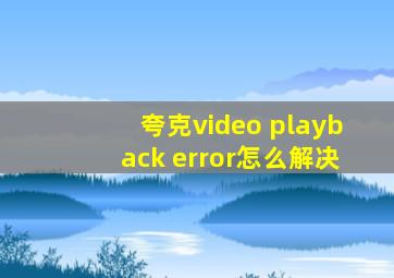 夸克video playback error怎么解决